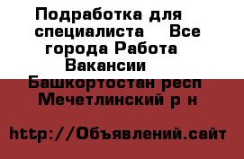 Подработка для IT специалиста. - Все города Работа » Вакансии   . Башкортостан респ.,Мечетлинский р-н